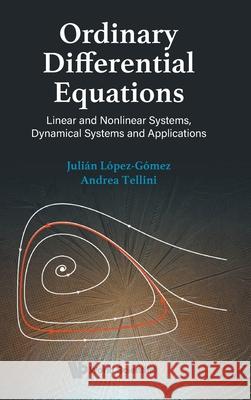Ordinary Differential Equations: Linear and Nonlinear Systems, Dynamical Systems and Applications Julian Lopez-Gomez Andrea Tellini 9789819811540 World Scientific Publishing Company