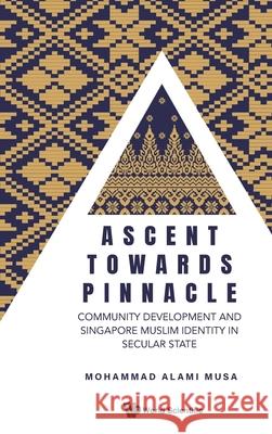 Ascent Towards Pinnacle: Community's Development and Singapore Muslim Identity in Secular State Mohammad Alami Musa 9789819812462 World Scientific Publishing Company