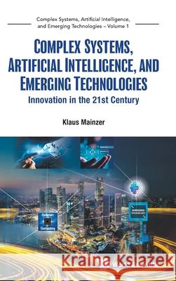 Complex Systems, Artificial Intelligence, and Emerging Technologies - Innovation in the 21st Century Klaus Mainzer 9789819813131 World Scientific Publishing Company