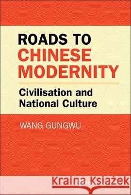 Roads to Chinese Modernity: Sinic Civilisation and National Culture Gungwu Wang 9789819813681 World Scientific Publishing Company