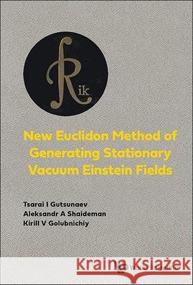 New Euclidon Method of Generating Stationary Vacuum Einstein Fields Tsarai I. Gutsunaev Aleksandr A. Shaideman Kirill V. Golubnichiy 9789819813919 World Scientific Publishing Company