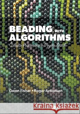Beading with Algorithms: Cellular Automata in Peyote Stitch Gwen Fisher Roger Antonsen 9789819815753 World Scientific Publishing Company