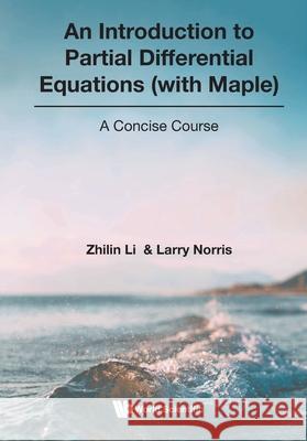 Introduction To Partial Differential Equations (With Maple), An: A Concise Course Larry Norris, Zhilin Li 9789819820313
