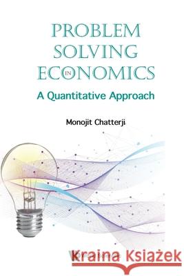 Problem Solving In Economics: A Quantitative Approach Monojit Chatterji 9789819820351