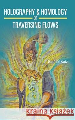 Holography & Homology of Traversing Flows Gabriel Katz 9789819820573 World Scientific Publishing Company