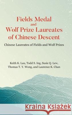 Fields Medal and Wolf Prize Laureates of Chinese Descent Lau Keith K 9789819823321 World Scientific Publishing Company