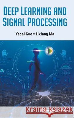 Deep Learning And Signal Processing Lixiang (Anhui Institute Of Information Technology, China) Ma 9789819824175 World Scientific Publishing Co Pte Ltd