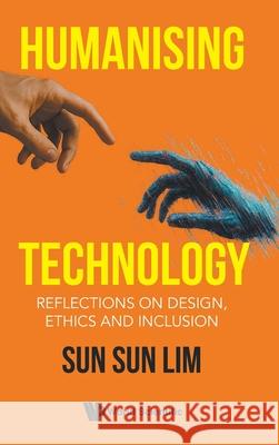 Humanising Technology: Reflections On Design, Ethics And Inclusion Sun Sun Lim 9789819825370 World Scientific (RJ)