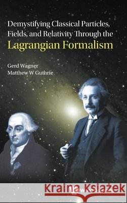 Demystifying Classical Particles, Fields, and Relativity Through the Lagrangian Formalism Matthew Guthrie Gerd Wagner 9789819828951
