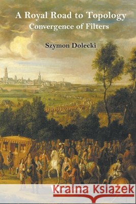 A Royal Road To Topology: Convergence Of Filters Szymon Dolecki 9789819831296 World Scientific (RJ)