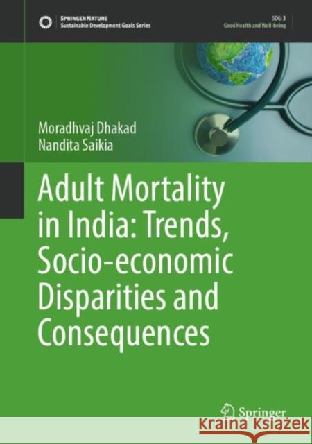 Adult Mortality in India: Trends, Socio-economic Disparities and Consequences Moradhvaj Dhakad, Nandita Saikia 9789819900015 Springer Nature Singapore