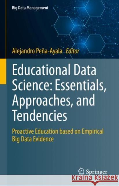 Educational Data Science: Essentials, Approaches, and Tendencies: Proactive Education based on Empirical Big Data Evidence Alejandro Pe?a-Ayala 9789819900251 Springer