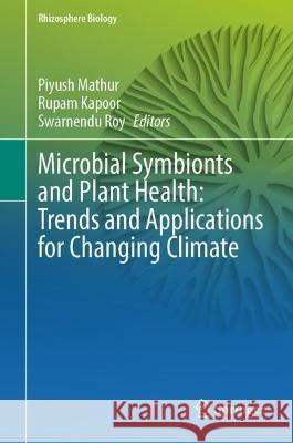 Microbial Symbionts and Plant Health: Trends and Applications for Changing Climate Piyush Mathur Rupam Kapoor Swarnendu Roy 9789819900299 Springer