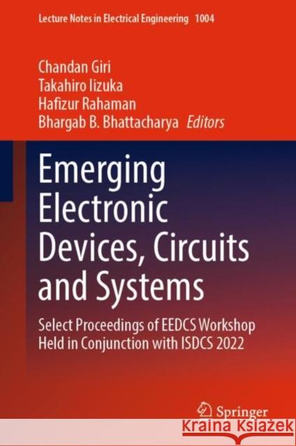 Emerging Electronic Devices, Circuits and Systems: Select Proceedings of EEDCS Workshop Held in Conjunction with ISDCS 2022 Chandan Giri Takahiro Iizuka Hafizur Rahaman 9789819900541 Springer