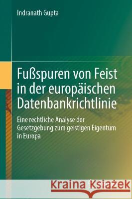 Fußspuren von Feist in der europäischen Datenbankrichtlinie: Eine rechtliche Analyse der Gesetzgebung zum geistigen Eigentum in Europa Indranath Gupta 9789819901203 Springer