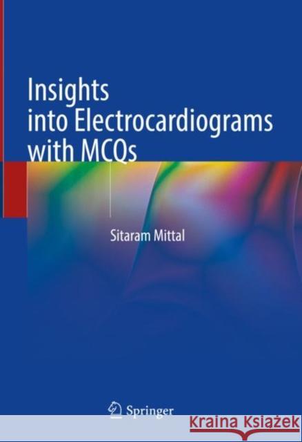 Insights into Electrocardiograms with MCQs Sitaram Mittal 9789819901265