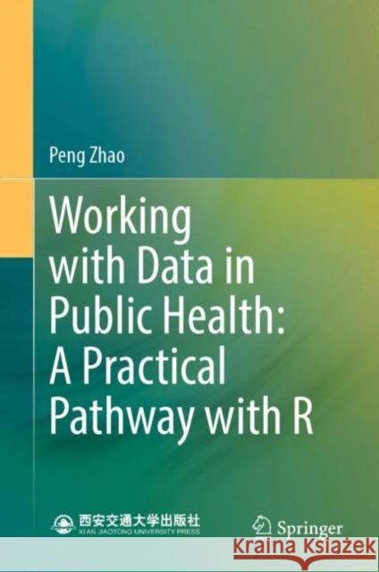 Working with Data in Public Health: A Practical Pathway with R Peng Zhao 9789819901340 Springer