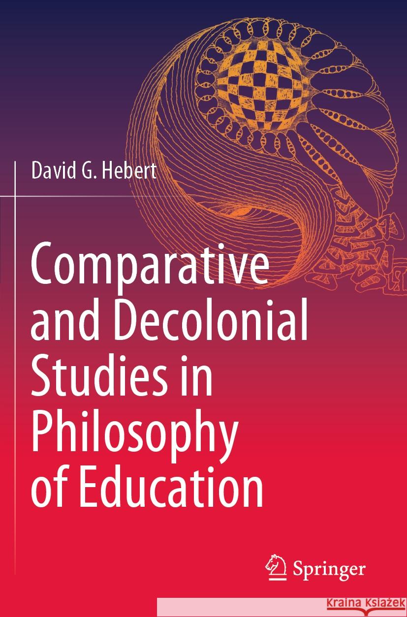 Comparative and Decolonial Studies in Philosophy of Education David G. Hebert 9789819901418 Springer