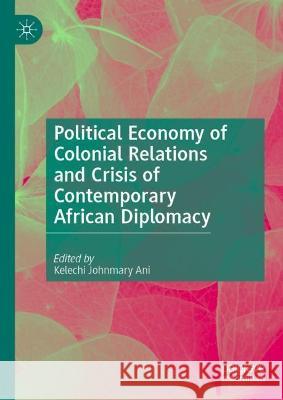 Political Economy of Colonial Relations and Crisis of Contemporary African Diplomacy Kelechi Johnmary Ani 9789819902446 Palgrave MacMillan