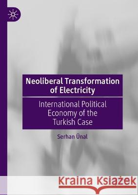 Neoliberal Transformation of Electricity: International Political Economy of the Turkish Case Serhan ?nal 9789819902811 Palgrave MacMillan