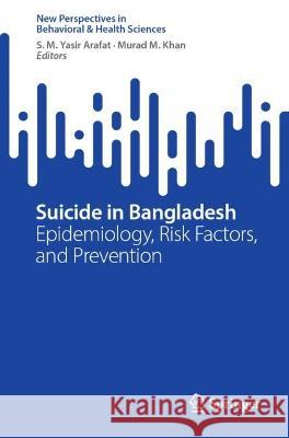 Suicide in Bangladesh: Epidemiology, Risk Factors, and Prevention S M Yasir Arafat Murad M Khan  9789819902910