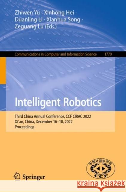 Intelligent Robotics: Third China Annual Conference, CCF CIRAC 2022, Xi’an, China, December 16–18, 2022, Proceedings Zhiwen Yu Xinhong Hei Duanling Li 9789819903009 Springer
