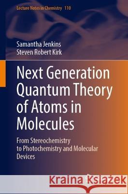 Next Generation Quantum Theory of Atoms in Molecules: From Stereochemistry to Photochemistry and Molecular Devices Samantha Jenkins Steven Robert Kirk 9789819903283 Springer