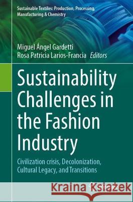 Sustainability Challenges in the Fashion Industry: Civilization Crisis, Decolonization, Cultural Legacy, and Transitions Miguel ?ngel Gardetti Rosa Patricia Larios-Francia 9789819903481 Springer