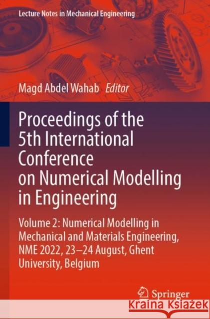 Proceedings of the 5th International Conference on Numerical Modelling in Engineering: Volume 2: Numerical Modelling in Mechanical and Materials Engineering,  NME 2022, 23–24 August, Ghent University, Magd Abdel Wahab 9789819903726 Springer
