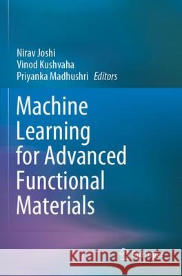 Machine Learning for Advanced Functional Materials Nirav Joshi Vinod Kushvaha Priyanka Madhushri 9789819903955