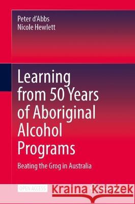 Learning from 50 Years of Aboriginal Alcohol Programs: Beating the Grog in Australia Peter D'Abbs Nicole Hewlett 9789819904006