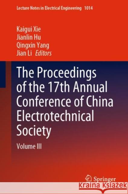 The Proceedings of the 17th Annual Conference of China Electrotechnical Society: Volume III Kaigui Xie Jianlin Hu Qingxin Yang 9789819904075 Springer