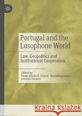 Portugal and the Lusophone World: Law, Geopolitics and Institutional Cooperation Paulo Afonso B. Duarte Rui Albuquerque Ant?nio Tavares 9789819904549