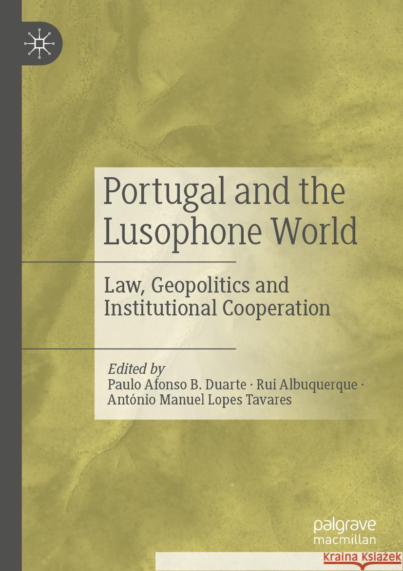 Portugal and the Lusophone World: Law, Geopolitics and Institutional Cooperation Paulo Afonso B. Duarte Rui Albuquerque Ant?nio Manuel Lopes Tavares 9789819904570