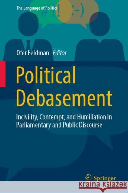 Political Debasement: Incivility, Contempt, and Humiliation in Parliamentary and Public Discourse Ofer Feldman 9789819904662