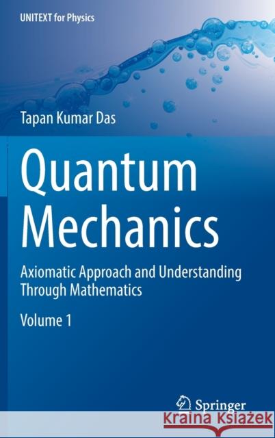 Quantum Mechanics: Axiomatic Approach and Understanding Through Mathematics Tapan Kumar Das 9789819904938