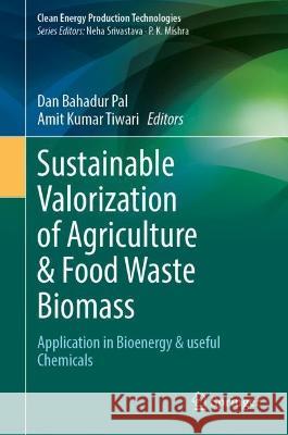 Sustainable Valorization of Agriculture & Food Waste Biomass: Application in Bioenergy & Useful Chemicals Dan Bahadur Pal Amit Kumar Tiwari 9789819905256