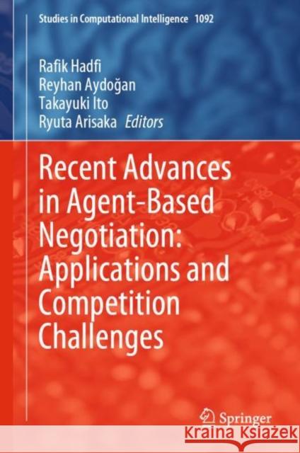 Recent Advances in Agent-Based Negotiation: Applications and Competition Challenges Rafik Hadfi Reyhan Aydoğan Takayuki Ito 9789819905607 Springer
