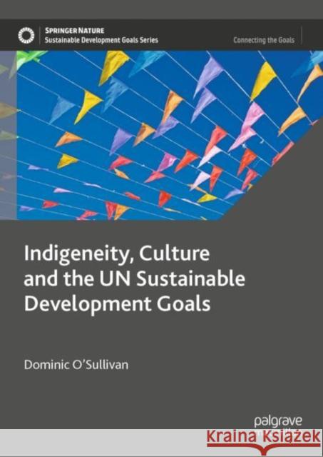 Indigeneity, Culture and the UN Sustainable Development Goals Dominic O'Sullivan 9789819905805