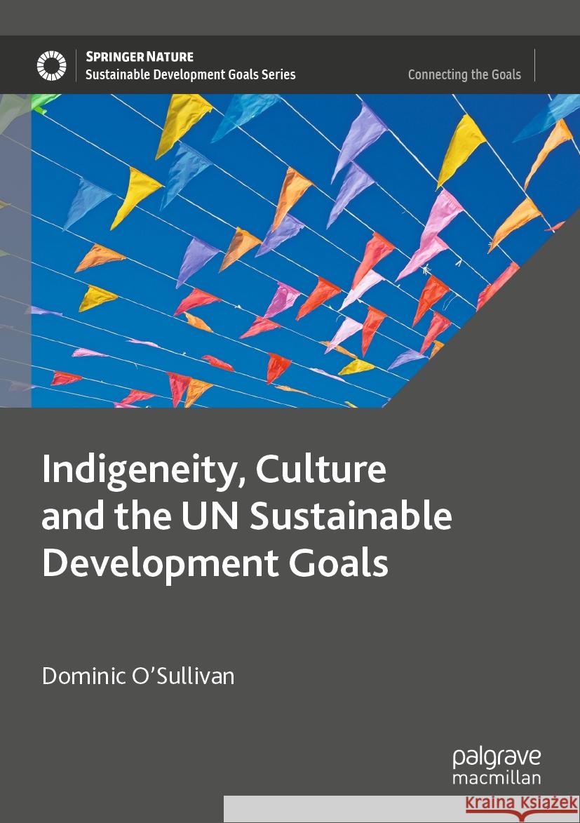 Indigeneity, Culture and the UN Sustainable Development Goals Dominic O’Sullivan 9789819905836