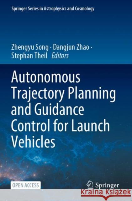 Autonomous Trajectory Planning and Guidance Control for Launch Vehicles Zhengyu Song Dangjun Zhao Stephan Theil 9789819906154 Springer