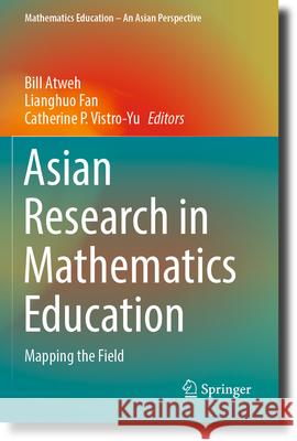 Asian Research in Mathematics Education: Mapping the Field Bill Atweh Lianghuo Fan Catherine P. Vistro-Yu 9789819906451 Springer
