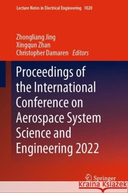 Proceedings of the International Conference on Aerospace System Science and Engineering 2022 Zhongliang Jing Xingqun Zhan Christopher Damaren 9789819906505 Springer