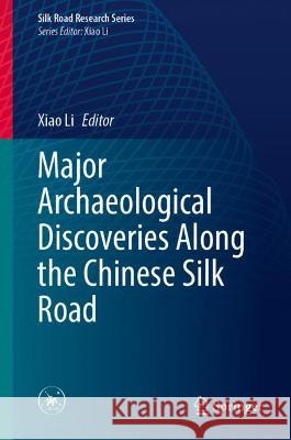 Major Archaeological Discoveries Along the Chinese Silk Road Xiao Li 9789819906581 Springer