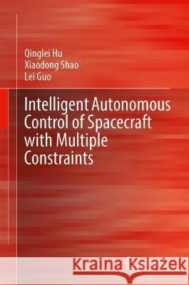 Intelligent Autonomous Control of Spacecraft with Multiple Constraints Qinglei Hu Xiaodong Shao Lei Guo 9789819906802