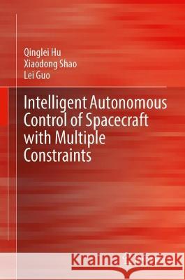 Intelligent Autonomous Control of Spacecraft with Multiple Constraints Qinglei Hu Xiaodong Shao Lei Guo 9789819906802 Springer