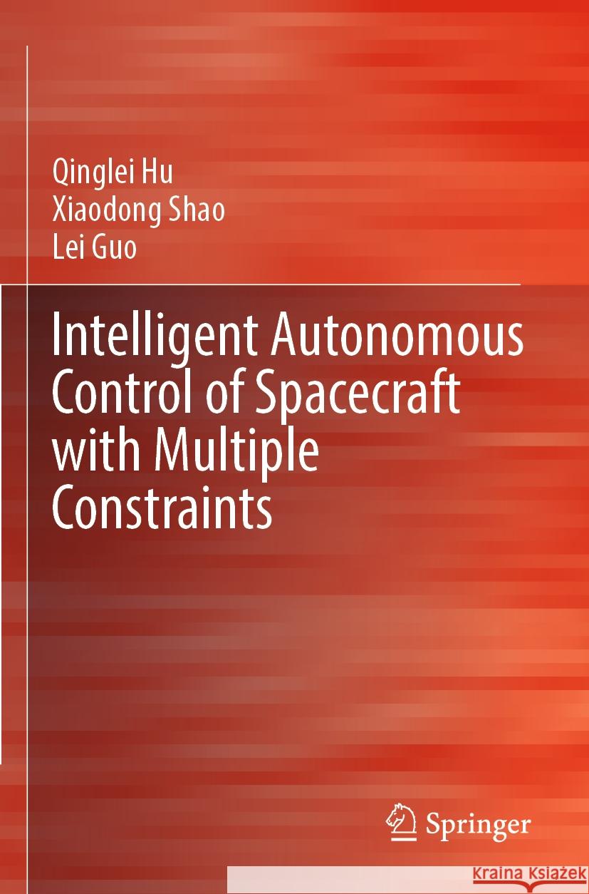 Intelligent Autonomous Control of Spacecraft with Multiple Constraints Qinglei Hu Xiaodong Shao Lei Guo 9789819906833 Springer