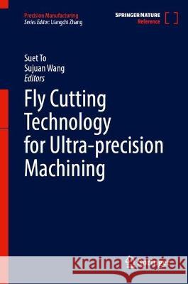 Fly Cutting Technology for Ultra-precision Machining Suet To Sujuan Wang 9789819907373 Springer