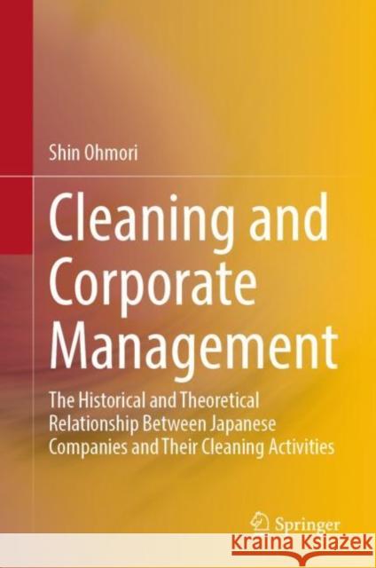 Cleaning and Corporate Management: The Historical and Theoretical Relationship Between Japanese Companies and Their Cleaning Activities Shin Ohmori 9789819907601 Springer