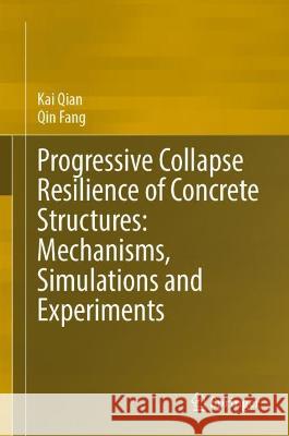 Progressive Collapse Resilience of Concrete Structures: Mechanisms, Simulations and Experiments Kai Qian Qin Fang 9789819907717 Springer